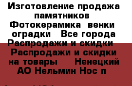 Изготовление продажа памятников. Фотокерамика, венки, оградки - Все города Распродажи и скидки » Распродажи и скидки на товары   . Ненецкий АО,Нельмин Нос п.